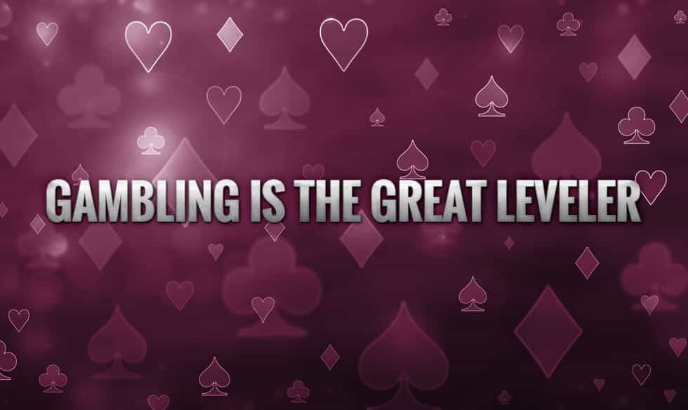 The words "gambling is the great leveler", on a back drop of the four suits of cards.